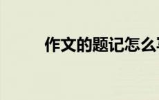作文的题记怎么写（题记怎么写）