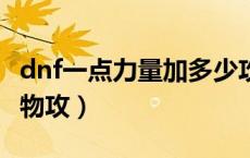 dnf一点力量加多少攻击力（dnf1点力量多少物攻）