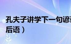 孔夫子讲学下一句谚语（孔夫子讲学下一句歇后语）