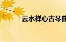 云水禅心古琴曲谱（古琴曲谱）