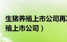 生猪养殖上市公司再次步入全员亏损（生猪养殖上市公司）