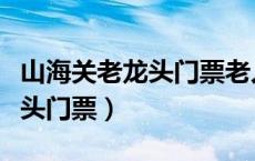 山海关老龙头门票老人有优惠吗（山海关老龙头门票）