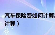 汽车保险费如何计算出来的（汽车保险费如何计算）