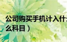 公司购买手机计入什么科目（购买手机计入什么科目）