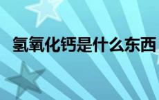 氢氧化钙是什么东西（氧化钙是什么意思）