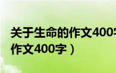 关于生命的作文400字左右初中（关于生命的作文400字）