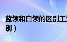 蓝领和白领的区别工资多少（蓝领和白领的区别）