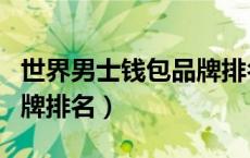 世界男士钱包品牌排名前十（世界男士钱包品牌排名）