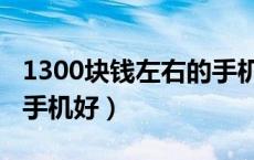 1300块钱左右的手机哪个好（1300元买什么手机好）
