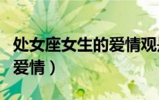 处女座女生的爱情观是怎样的（处女座女生的爱情）