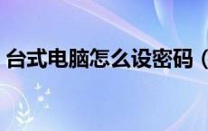 台式电脑怎么设密码（台式电脑怎样设密码）