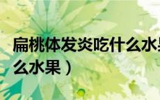 扁桃体发炎吃什么水果降火（扁桃体发炎吃什么水果）