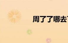 周了了哪去了（周了了）