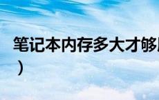 笔记本内存多大才够用（笔记本内存多大够用）
