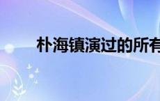 朴海镇演过的所有电视剧（朴镇海）