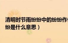 清明时节雨纷纷中的纷纷作何解释（清明时节雨纷纷中的纷纷是什么意思）