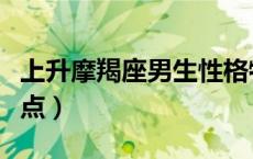 上升摩羯座男生性格特点（摩羯座男生性格特点）