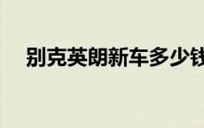 别克英朗新车多少钱（别克英朗怎么样）
