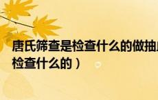 唐氏筛查是检查什么的做抽血还是羊水穿刺好（唐氏筛查是检查什么的）