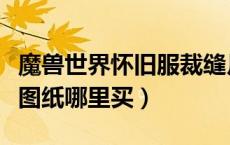 魔兽世界怀旧服裁缝月布哪里学啊（裁缝月布图纸哪里买）