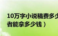 10万字小说稿费多少钱（小说改编电视剧作者能拿多少钱）