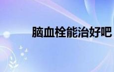 脑血栓能治好吧（脑血栓能治好）