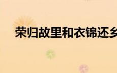 荣归故里和衣锦还乡的区别（荣归故里）