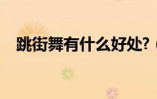 跳街舞有什么好处?（跳街舞有什么好处）