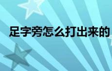足字旁怎么打出来的（足字旁怎么打出来）