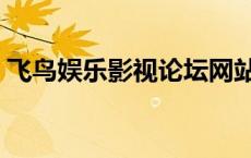 飞鸟娱乐影视论坛网站（飞鸟娱乐影视论坛）
