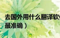 去国外用什么翻译软件最准确（什么翻译软件最准确）
