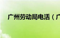 广州劳动局电活（广州劳动局咨询电话）