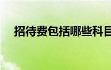 招待费包括哪些科目（招待费包括哪些）