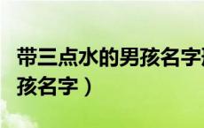 带三点水的男孩名字形容水多（带三点水的男孩名字）