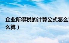 企业所得税的计算公式怎么算的（企业所得税的计算公式怎么算）