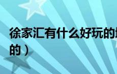徐家汇有什么好玩的地方（徐家汇有什么好玩的）