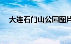 大连石门山公园图片（大连石门山公园）