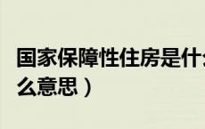 国家保障性住房是什么意思（保障性住房是什么意思）