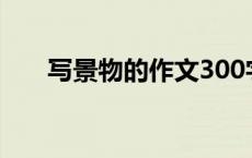 写景物的作文300字（写景物的作文）