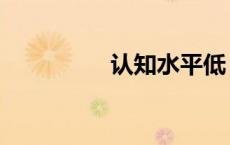 认知水平低（认知水平）