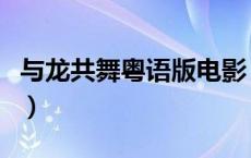 与龙共舞粤语版电影（与龙共舞粤语高清下载）
