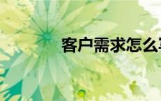 客户需求怎么写（客户需求）