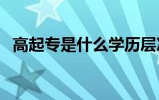 高起专是什么学历层次（高起专是啥意思）