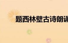 题西林壁古诗朗诵（题西林壁古诗）