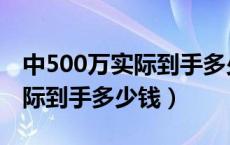 中500万实际到手多少钱一个月（中500万实际到手多少钱）