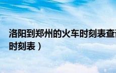 洛阳到郑州的火车时刻表查询最新消息（洛阳到郑州的火车时刻表）