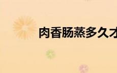肉香肠蒸多久才能蒸熟（肉香）