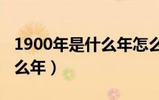 1900年是什么年怎么算出来的（1900年是什么年）