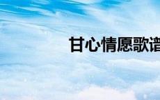 甘心情愿歌谱简谱（甘心）