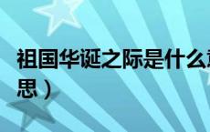 祖国华诞之际是什么意思（祖国华诞是什么意思）